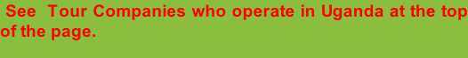See  Tour Companies who operate in Uganda at the top of the page.